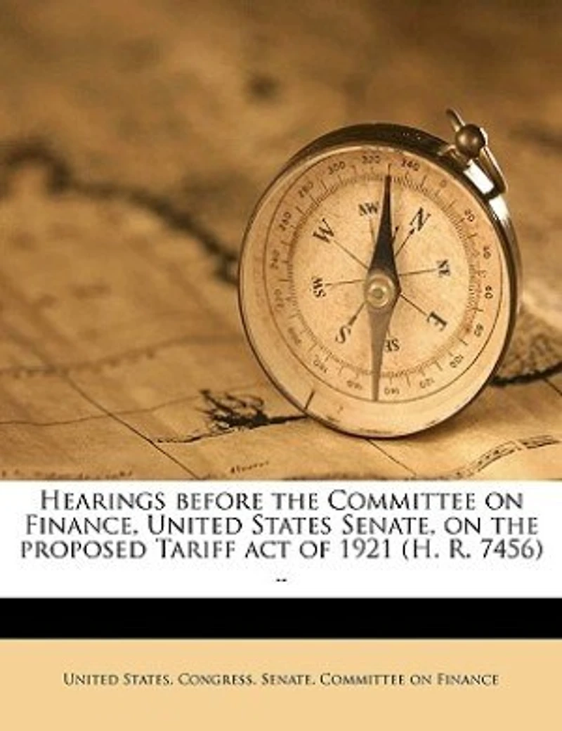 Hearings Before The Committee On Finance, United States Senate, Proposed Tariff Act Of 1921 (h. R. 7456) ..