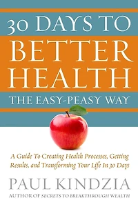 30 Days To Better Health The Easy-Peasy Way: A Guide To Creating Health Processes, Getting Results, and Transforming Your Life In 30 Days