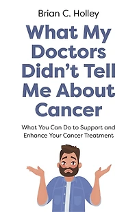 What My Doctors Didn't Tell Me About Cancer: You Can Do to Support and Enhance Your Cancer Treatment