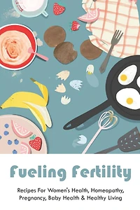Fueling Fertility: Recipes For Women's Health, Homeopathy, Pregnancy, Baby Health & Healthy Living: Fertility Foods To Boost Fertility Chances