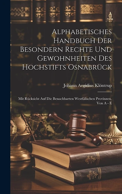 Alphabetisches Handbuch Der Besondern Rechte Und Gewohnheiten Des Hochstifts Osnabrück: Mit Rücksicht Auf Die Benachbarten Westfälischen Provinzen. Von A - E