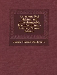 American Tool Making and Interchangeable Manufacturing - Primary Source Edition