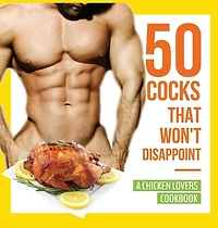 50 Cocks That Won't Disappoint - A Chicken Lovers Cookbook: Delectable Recipes Will Have Them Begging for More