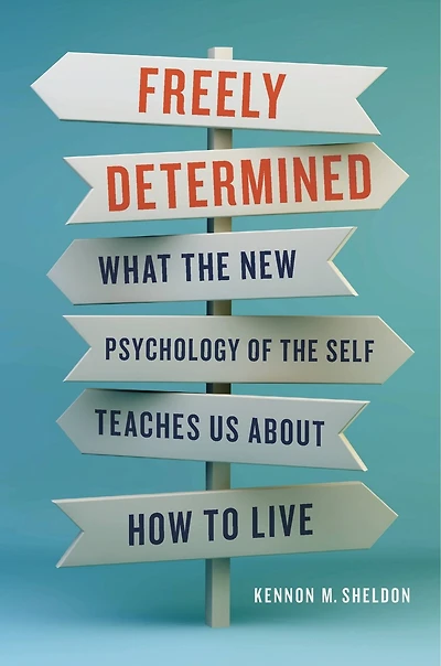 Freely Determined: What The New Psychology Of Self Teaches Us About How To Live