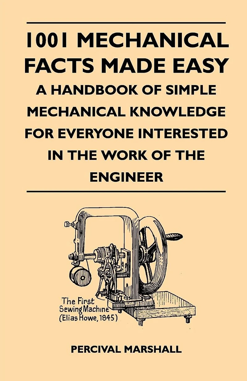 1001 Mechanical Facts Made Easy - A Handbook of Simple Knowledge for Everyone Interested the Work Engineer