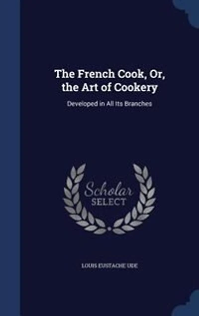 the French Cook, Or, Art of Cookery: Developed All Its Branches