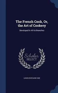 the French Cook, Or, Art of Cookery: Developed All Its Branches