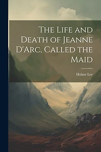 The Life and Death of Jeanne D'Arc, Called the Maid