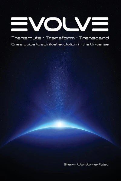 Evolve: Transmute - Transform - Transcend: One's guide to spiritual evolution in the Universe