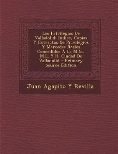 Los Privilegios De Valladolid: Indice, Copias Y Extractos De Privilegios Y Mercedes Reales Concedidos À La M.N., M.L. Y H. Ciudad