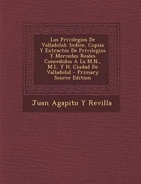 Los Privilegios De Valladolid: Indice, Copias Y Extractos De Privilegios Y Mercedes Reales Concedidos À La M.N., M.L. Y H. Ciudad