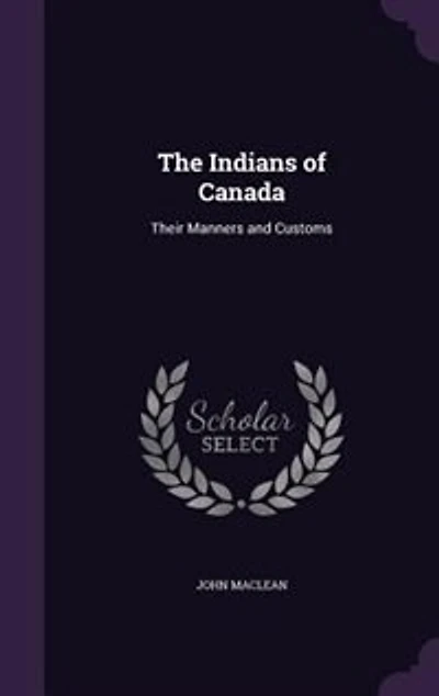 The Indians of Canada: Their Manners and Customs (Classic Reprint)