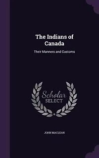 The Indians of Canada: Their Manners and Customs (Classic Reprint)
