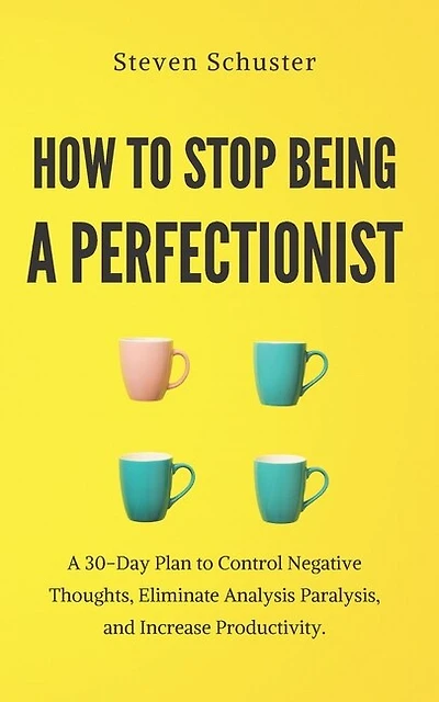 How to Stop Being a Perfectionist: A 30-Day Plan to Control Negative Thoughts, Eliminate Analysis Paralysis, and Increase Productivity.