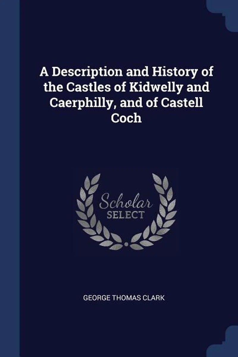 A Description and History of the Castles Kidwelly Caerphilly, Castell Coch