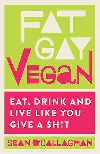 Fat Gay Vegan: Eat, Drink And Live Like You Give A Sh*t