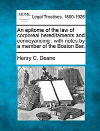 An Epitome Of The Law Of Corporeal Hereditaments And Conveyancing: With Notes By A Member Of The Boston Bar.
