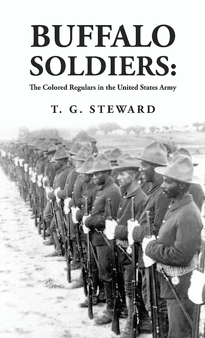 Buffalo Soldiers: The Colored Regulars in the United States Army: The Colored Regulars in the United States Army By: T. G. Steward