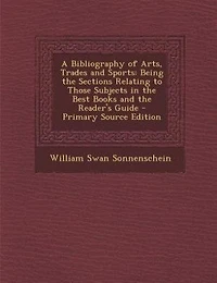 A Bibliography of Arts, Trades and Sports: Being the Sections Relating to Those Subjects Best Books Reader's Guide