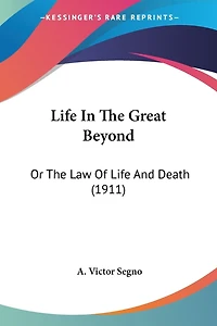 Life In The Great Beyond: Or The Law Of Life And Death (1911)