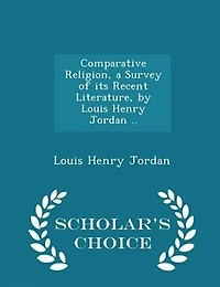 Comparative Religion, a Survey of its Recent Literature, by Louis Henry Jordan .. - Scholar's Choice Edition