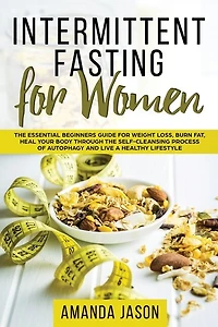 Intermittent Fasting For Women: The Essential Beginners Guide For Weight Loss, Burn Fat, Heal Your Body Through The Self-cleansing