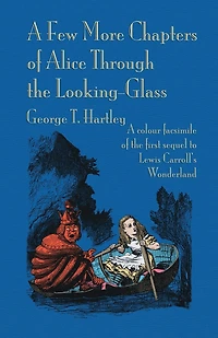 A Few More Chapters of Alice Through the Looking Glass: A colour facsimile edition