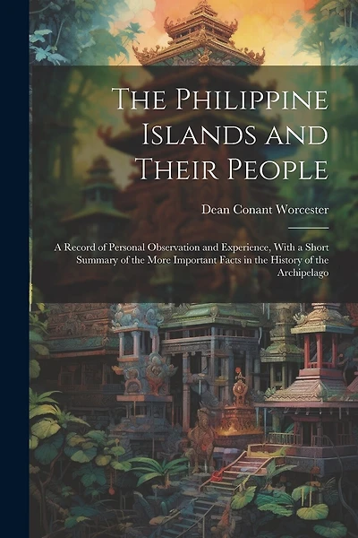 The Philippine Islands and Their People: A Record of Personal Observation and Experience, With a Short Summary of the More Important Facts in the History of the Archipelago