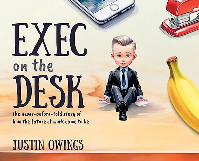 Exec on the Desk: The Never-Before-Told Story of How the Future of Work Came to Be