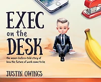 Exec on the Desk: The Never-Before-Told Story of How the Future of Work Came to Be