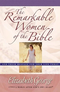 the Remarkable Women of Bible: And Their Message for Your Life Today