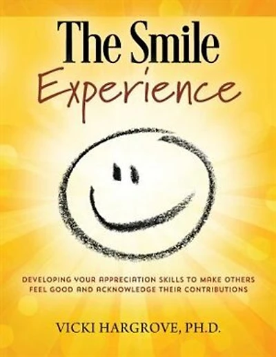The Smile Experience: Developing Your Appreciation Skills To Make Others Feel Good And Acknowledge Their Contributions