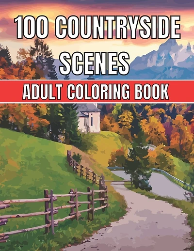 100 Countryside Scenes Adult Coloring Book: An Adult Coloring Book Featuring 100 Amazing Coloring Pages with Beautiful Beautiful Flowers, and Romantic Countryside Scenes Gardens