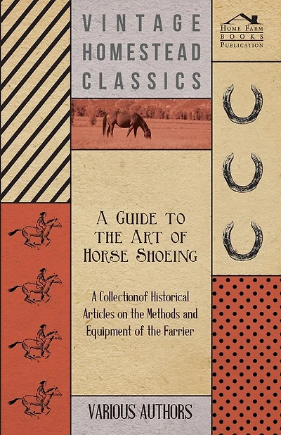 A Guide to the Art of Horse Shoeing - A Collection of Historical Articles on the Methods and Equipment of the Farrier
