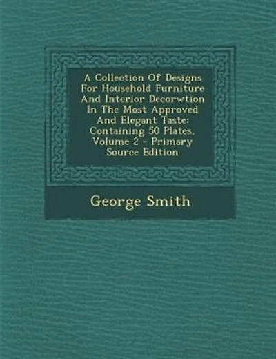 A Collection Of Designs For Household Furniture And Interior Decorwtion In The Most Approved And Elegant Taste: Containing 50 Plates, Volume 2 - Primary Source Edition