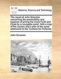 the Report of John Smeaton Concerning Practicability and Expence Joining Rivers Forth Clyde by a Navigable Canal, With map Country Plan Canal Addressed to Trustees for Fisheries