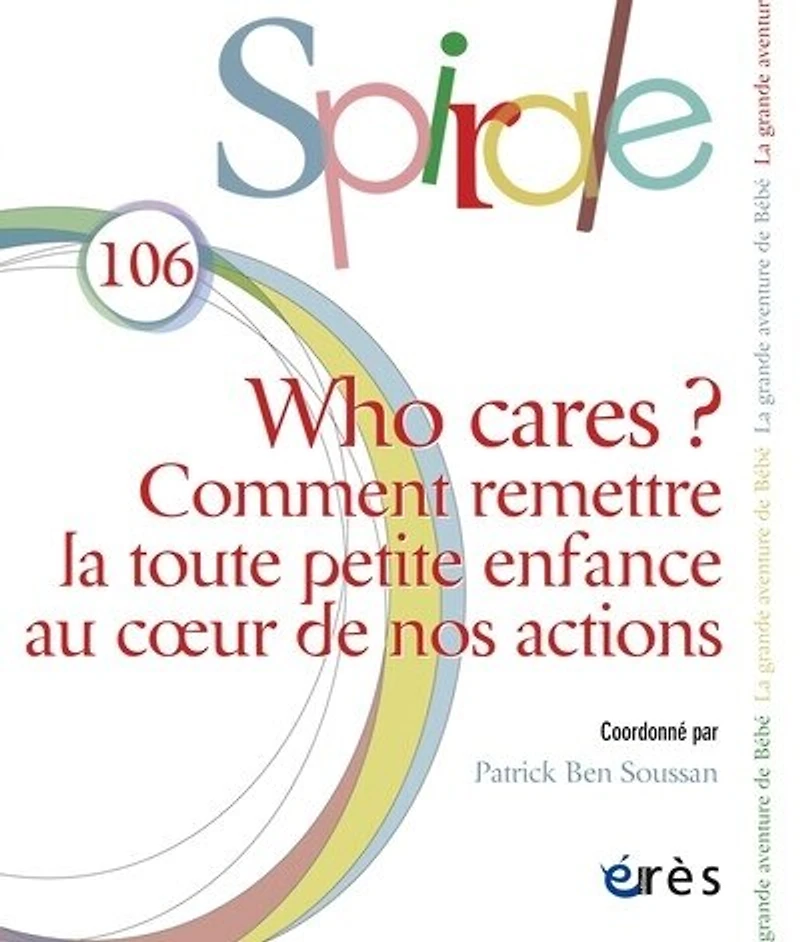 Spirale, n°106. Who cares ? : comment remettre la toute petite enfance au coeur de nos actions: comment remettre la toute petite enfance au coeur de nos actions