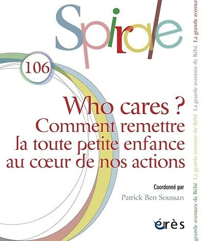 Spirale, n°106. Who cares ? : comment remettre la toute petite enfance au coeur de nos actions: comment remettre la toute petite enfance au coeur de nos actions
