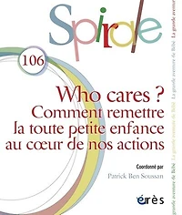 Spirale, n°106. Who cares ? : comment remettre la toute petite enfance au coeur de nos actions: comment remettre la toute petite enfance au coeur de nos actions