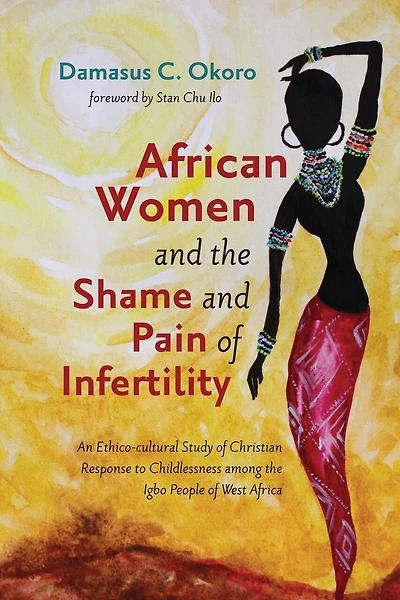 African Women and the Shame Pain of Infertility: An Ethico-Cultural Study Christian Response to Childlessness Among Igbo People West Africa