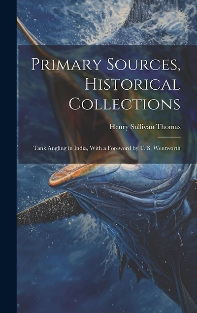 Primary Sources, Historical Collections: Tank Angling in India, With a Foreword by T. S. Wentworth