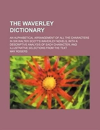 the Waverley Dictionary: An Alphabetical Arrangement of All Characters Sir Walter Scott's Novels, With a Des
