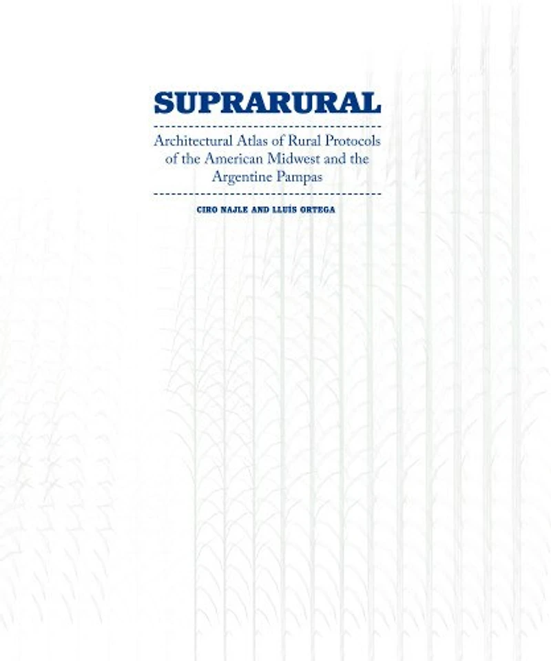 Suprarural Architecture: Architectural Atlas Of Rural Protocols The American Midwest And Argentine Pampas