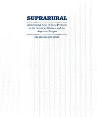 Suprarural Architecture: Architectural Atlas Of Rural Protocols The American Midwest And Argentine Pampas