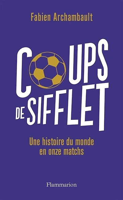 Coups de sifflet: une histoire du monde en onze matchs