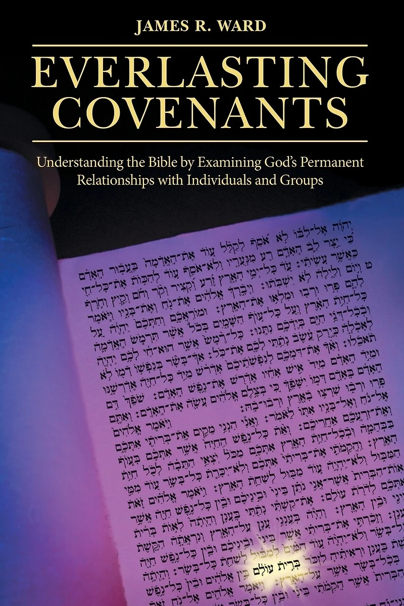 Everlasting Covenants: Understanding the Bible by Examining God's Permanent Relationships with Individuals and Groups