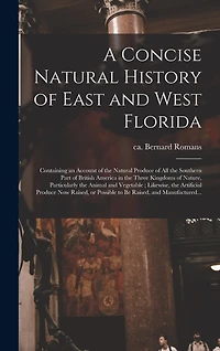 A Concise Natural History of East and West Florida: Containing an Account of the Natural Produce of All the Southern Part of British America in the Three Kingdoms of Nature, Particularly the Animal and Vegetable; Likewise, the Artificial Produce Now...