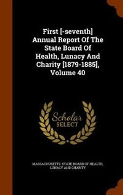 First [-seventh] Annual Report Of The State Board Health, Lunacy And Charity [1879-1885], Volume 40