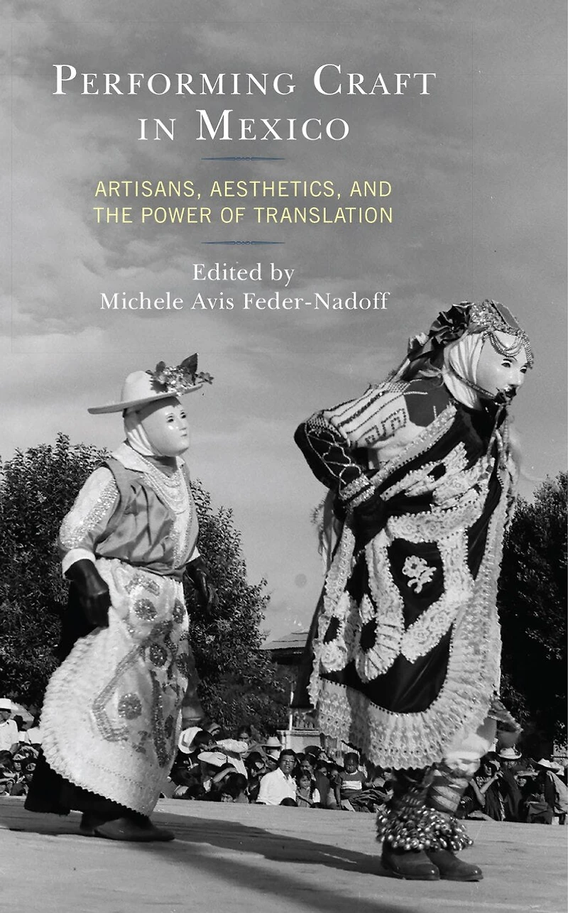 Performing Craft Mexico: Artisans, Aesthetics, and the Power of Translation