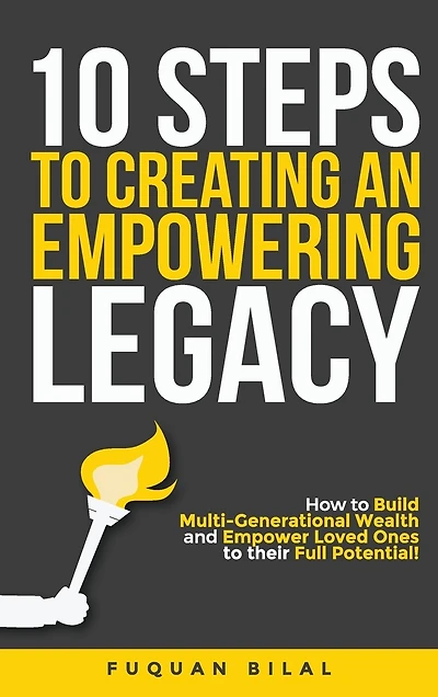 10 Steps to Creating an Empowering Legacy: How to Build Multi-Generational Wealth and Empower Loved Ones to their Full Potential
